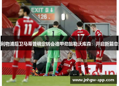 利物浦后卫马蒂普确定转会德甲劲旅勒沃库森：开启新篇章