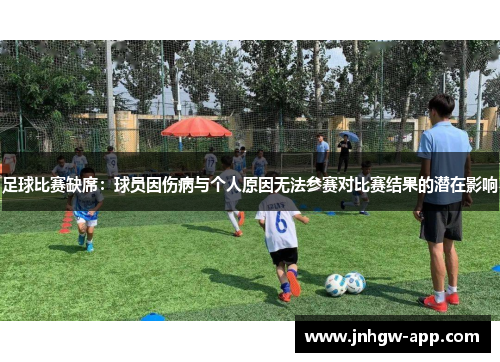 足球比赛缺席：球员因伤病与个人原因无法参赛对比赛结果的潜在影响
