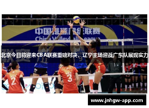 北京今日将迎来CBA联赛重磅对决，辽宁主场迎战广东队展现实力