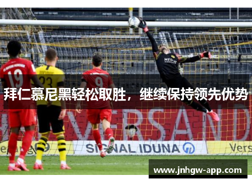 拜仁慕尼黑轻松取胜，继续保持领先优势