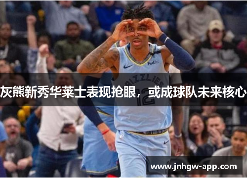 灰熊新秀华莱士表现抢眼，或成球队未来核心