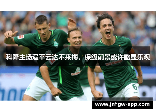 科隆主场逼平云达不来梅，保级前景或许略显乐观