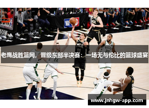 老鹰战胜篮网，晋级东部半决赛：一场无与伦比的篮球盛宴