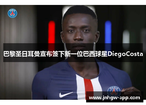 巴黎圣日耳曼宣布签下新一位巴西球星DiegoCosta
