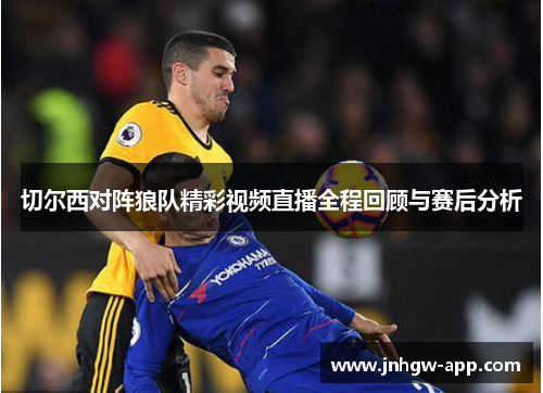 切尔西对阵狼队精彩视频直播全程回顾与赛后分析