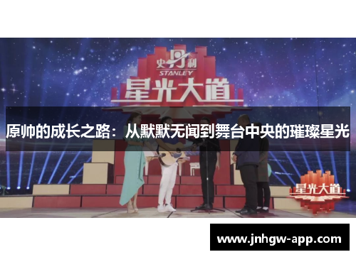 原帅的成长之路：从默默无闻到舞台中央的璀璨星光