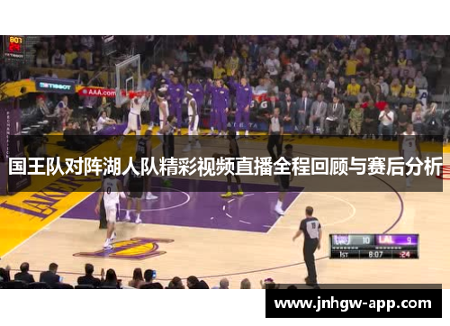 国王队对阵湖人队精彩视频直播全程回顾与赛后分析