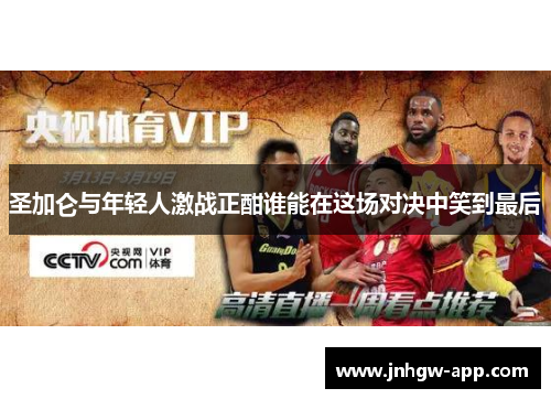 圣加仑与年轻人激战正酣谁能在这场对决中笑到最后