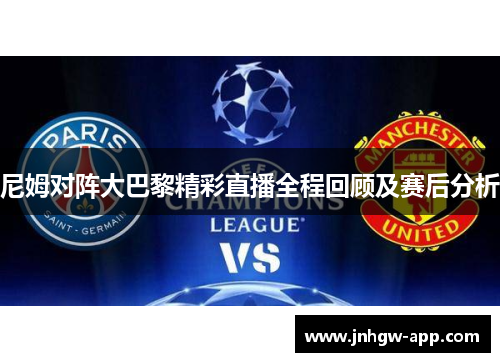 尼姆对阵大巴黎精彩直播全程回顾及赛后分析