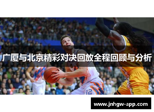 广厦与北京精彩对决回放全程回顾与分析