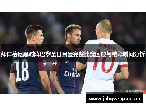 拜仁慕尼黑对阵巴黎圣日耳曼完整比赛回顾与精彩瞬间分析