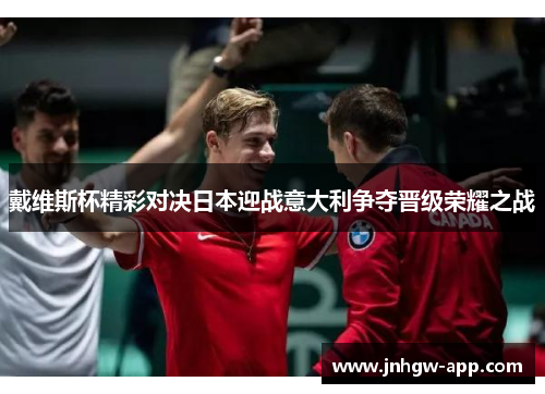 戴维斯杯精彩对决日本迎战意大利争夺晋级荣耀之战