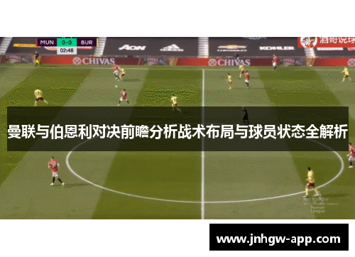 曼联与伯恩利对决前瞻分析战术布局与球员状态全解析