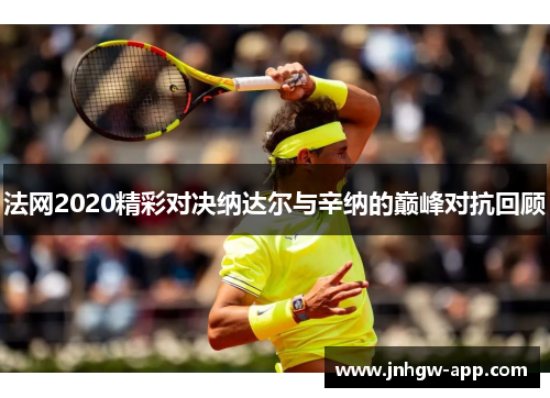 法网2020精彩对决纳达尔与辛纳的巅峰对抗回顾