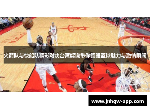 火箭队与快船队精彩对决台湾解说带你领略篮球魅力与激情瞬间