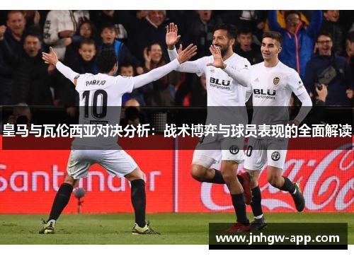 皇马与瓦伦西亚对决分析：战术博弈与球员表现的全面解读