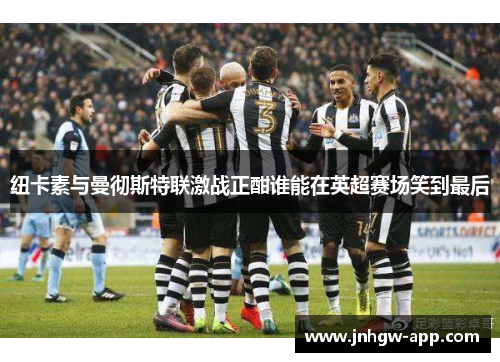 纽卡素与曼彻斯特联激战正酣谁能在英超赛场笑到最后