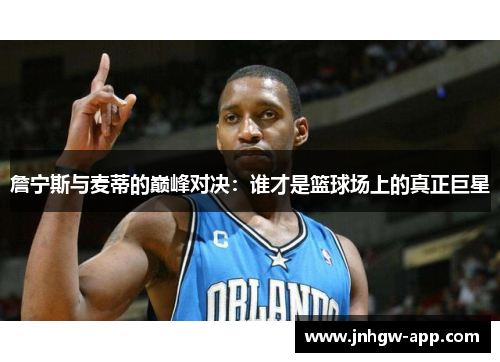 詹宁斯与麦蒂的巅峰对决：谁才是篮球场上的真正巨星