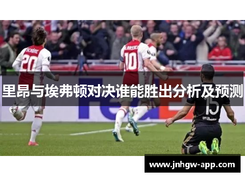 里昂与埃弗顿对决谁能胜出分析及预测