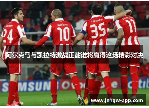 阿尔克马与凯拉特激战正酣谁将赢得这场精彩对决