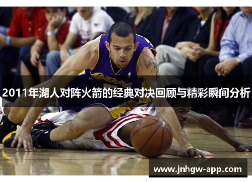2011年湖人对阵火箭的经典对决回顾与精彩瞬间分析