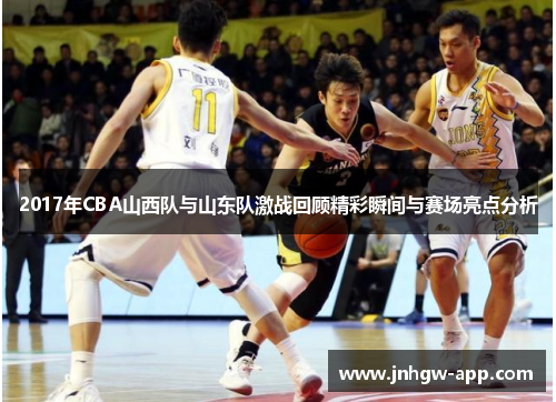 2017年CBA山西队与山东队激战回顾精彩瞬间与赛场亮点分析